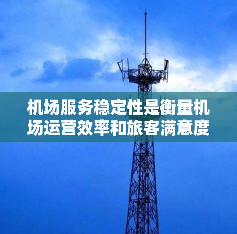 机场服务稳定性是衡量机场运营效率和旅客满意度的重要指标。以下是几个关键方面的比较 机场服务稳定性是衡量机场运营效率和旅客满意度的重要指标。以下是几个关键方面的比较