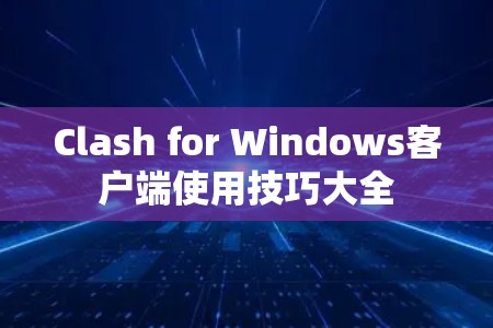 Clash for Windows客户端使用技巧大全 Clash for Windows客户端使用技巧大全
