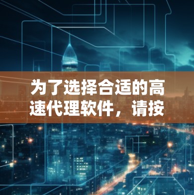 为了选择合适的高速代理软件，请按照以下步骤进行