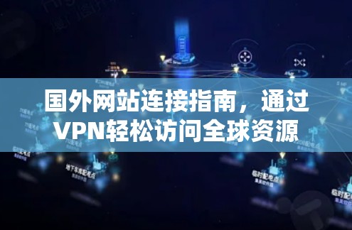 国外网站连接指南，通过VPN轻松访问全球资源