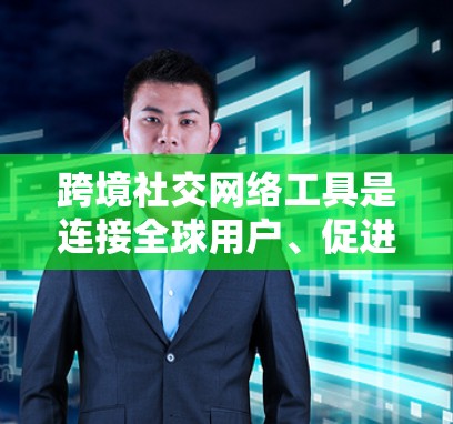 跨境社交网络工具是连接全球用户、促进跨国交流的重要平台。以下是对这些工具的详细分析和总结