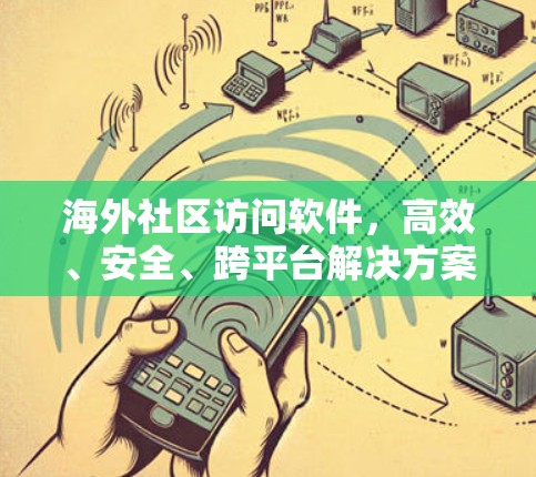 海外社区访问软件,高效、安全、跨平台解决方案 海外社区访问软件,高效、安全、跨平台解决方案