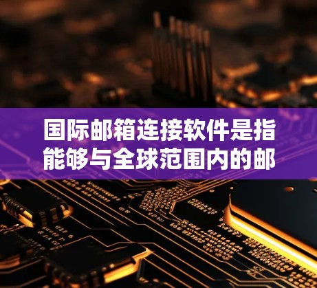 国际邮箱连接软件是指能够与全球范围内的邮件服务器进行连接的应用程序,支持配置POP、IMAP、SMTP等协议,确保用户能够顺畅地接收和发送电子邮件。以下是关于这些软件的详细信息 国际邮箱连接软件是指能够与全球范围内的邮件服务器进行连接的应用程序,支持配置POP、IMAP、SMTP等协议,确保用户能够顺畅地接收和发送电子邮件。以下是关于这些软件的详细信息