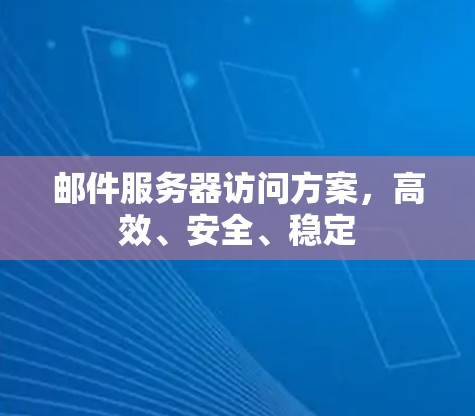 邮件服务器访问方案,高效、安全、稳定 邮件服务器访问方案,高效、安全、稳定