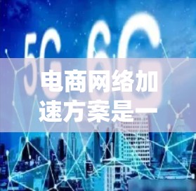 电商网络加速方案是一个综合性的工程，涵盖了网络基础设施、系统优化、用户体验、安全防护、智能化运营和全球化部署等多个方面。以下是一个结构化的电商网络加速方案框架
