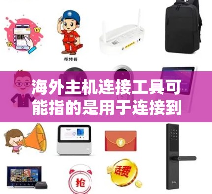 海外主机连接工具可能指的是用于连接到海外服务器或云服务的各种工具。以下是一些常用的海外主机连接工具和方法