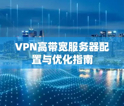 VPN高带宽服务器配置与优化指南 VPN高带宽服务器配置与优化指南