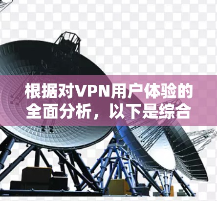 根据对VPN用户体验的全面分析，以下是综合排名