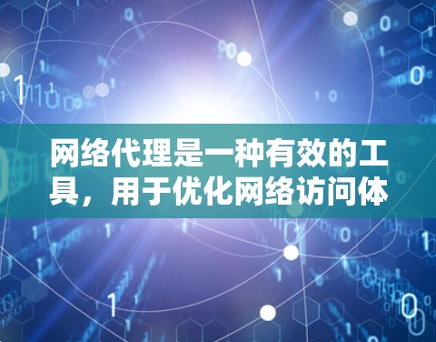网络代理是一种有效的工具,用于优化网络访问体验。以下是使用网络代理的详细指南,帮助您充分利用其功能 网络代理是一种有效的工具,用于优化网络访问体验。以下是使用网络代理的详细指南,帮助您充分利用其功能