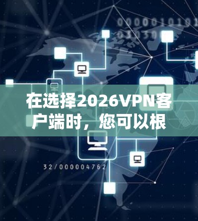 在选择2026VPN客户端时,您可以根据以下几个关键因素来评估哪个最适合您的需求 在选择2026VPN客户端时,您可以根据以下几个关键因素来评估哪个最适合您的需求