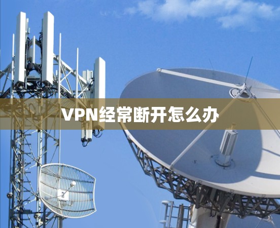 VPN经常断开怎么办 VPN经常断开怎么办