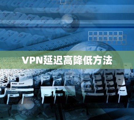 VPN延迟高降低方法