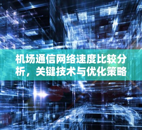 机场通信网络速度比较分析,关键技术与优化策略 机场通信网络速度比较分析,关键技术与优化策略