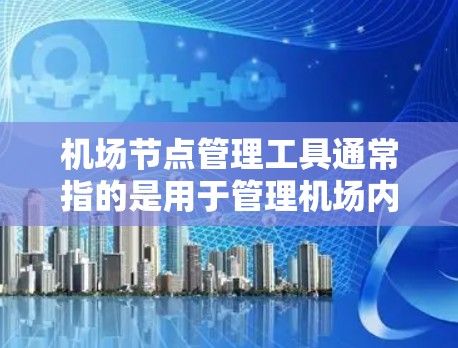 机场节点管理工具通常指的是用于管理机场内网络设备(如路由器、交换机、无线访问点等)的软件或解决方案。这些工具可以帮助网络管理员监控、配置和优化机场网络的性能、安全性和用户体验 机场节点管理工具通常指的是用于管理机场内网络设备(如路由器、交换机、无线访问点等)的软件或解决方案。这些工具可以帮助网络管理员监控、配置和优化机场网络的性能、安全性和用户体验