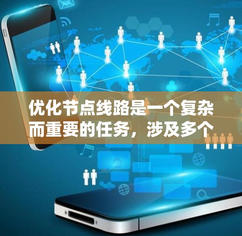 优化节点线路是一个复杂而重要的任务,涉及多个方面的知识和工具。以下是一个结构化的总结,帮助您系统地理解和应用这些优化方法 优化节点线路是一个复杂而重要的任务,涉及多个方面的知识和工具。以下是一个结构化的总结,帮助您系统地理解和应用这些优化方法