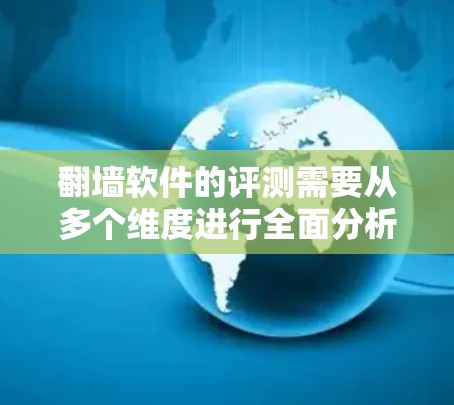 翻墙软件的评测需要从多个维度进行全面分析,以确保软件的功能、安全性和用户体验达到预期。以下是翻墙软件评测的详细步骤 翻墙软件的评测需要从多个维度进行全面分析,以确保软件的功能、安全性和用户体验达到预期。以下是翻墙软件评测的详细步骤