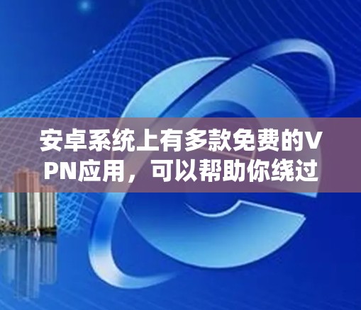 安卓系统上有多款免费的VPN应用,可以帮助你绕过网络限制或加密通信。以下是一些常见的免费安卓VPN工具,供你参考 安卓系统上有多款免费的VPN应用,可以帮助你绕过网络限制或加密通信。以下是一些常见的免费安卓VPN工具,供你参考
