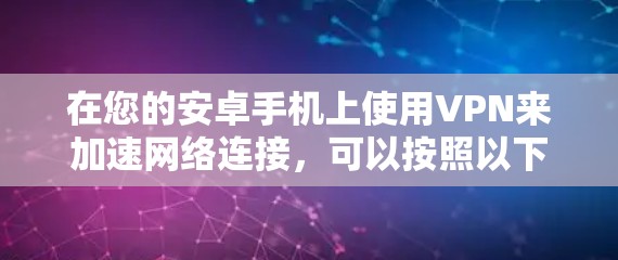 在您的安卓手机上使用VPN来加速网络连接，可以按照以下步骤进行