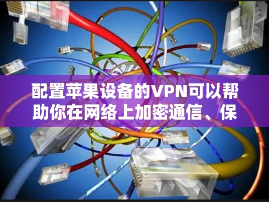 配置苹果设备的VPN可以帮助你在网络上加密通信、保护隐私或访问受限制的内容。以下是针对iOS设备（如iPhone、iPad）的VPN配置步骤