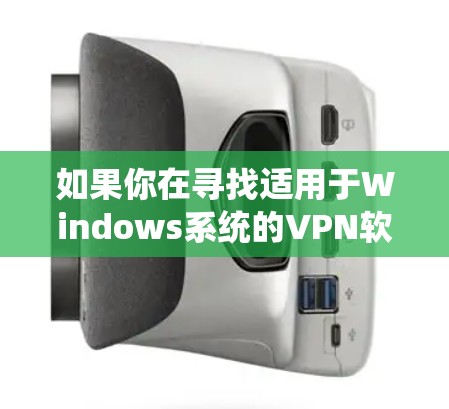 如果你在寻找适用于Windows系统的VPN软件,尤其是高速版本的VPN服务,以下是一些可能的工具和解决方案 如果你在寻找适用于Windows系统的VPN软件,尤其是高速版本的VPN服务,以下是一些可能的工具和解决方案
