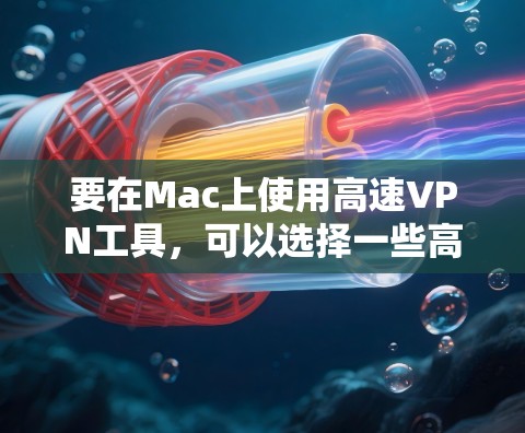 要在Mac上使用高速VPN工具,可以选择一些高效且可靠的VPN服务。以下是一些推荐的VPN工具,并附有安装和使用的简要说明 要在Mac上使用高速VPN工具,可以选择一些高效且可靠的VPN服务。以下是一些推荐的VPN工具,并附有安装和使用的简要说明