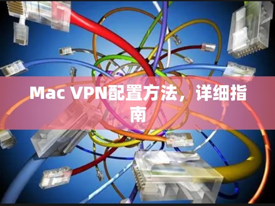 Mac VPN配置方法,详细指南 Mac VPN配置方法,详细指南