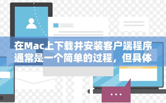 在Mac上下载并安装客户端程序通常是一个简单的过程，但具体步骤可能因客户端类型（如软件、游戏或管理工具）而有所不同。以下是一般性的指南，帮助你顺利完成下载和安装过程
