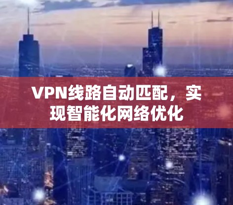 VPN线路自动匹配,实现智能化网络优化 VPN线路自动匹配,实现智能化网络优化