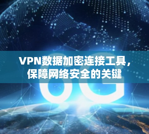 VPN数据加密连接工具，保障网络安全的关键