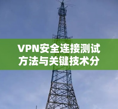 VPN安全连接测试方法与关键技术分析 VPN安全连接测试方法与关键技术分析