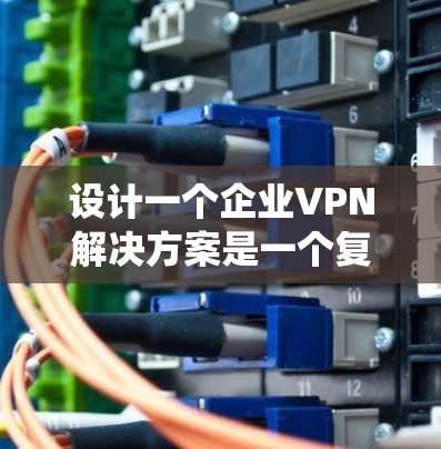 设计一个企业VPN解决方案是一个复杂的过程,需要综合考虑多个因素。以下是一个结构化的解决方案,帮助您系统地规划和实施企业VPN 设计一个企业VPN解决方案是一个复杂的过程,需要综合考虑多个因素。以下是一个结构化的解决方案,帮助您系统地规划和实施企业VPN