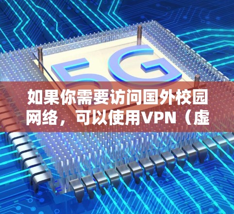 如果你需要访问国外校园网络,可以使用VPN(虚拟专用网络)来连接。以下是一些常用的解决方案和步骤 如果你需要访问国外校园网络,可以使用VPN(虚拟专用网络)来连接。以下是一些常用的解决方案和步骤