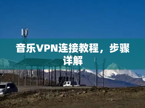 音乐VPN连接教程,步骤详解 音乐VPN连接教程,步骤详解