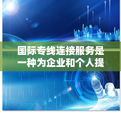 国际专线连接服务是一种为企业和个人提供稳定、安全、高效通信通道的解决方案,适用于需要快速传输大量数据或确保通信质量的场景。以下是对国际专线连接服务的详细分析 国际专线连接服务是一种为企业和个人提供稳定、安全、高效通信通道的解决方案,适用于需要快速传输大量数据或确保通信质量的场景。以下是对国际专线连接服务的详细分析