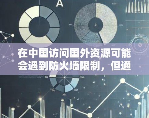 在中国访问国外资源可能会遇到防火墙限制,但通过以下方法可以有效解决问题 在中国访问国外资源可能会遇到防火墙限制,但通过以下方法可以有效解决问题