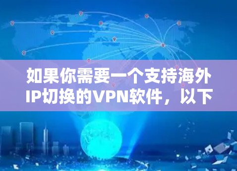如果你需要一个支持海外IP切换的VPN软件,以下是一些常用且功能强大的选项,这些软件可以帮助你快速切换到不同的国家IP地址 如果你需要一个支持海外IP切换的VPN软件,以下是一些常用且功能强大的选项,这些软件可以帮助你快速切换到不同的国家IP地址