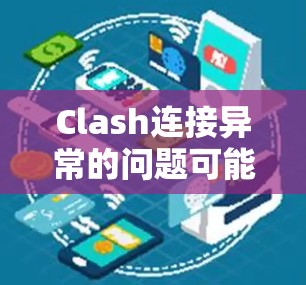 Clash连接异常的问题可能由多种原因引起,以下是逐步解决方案 Clash连接异常的问题可能由多种原因引起,以下是逐步解决方案