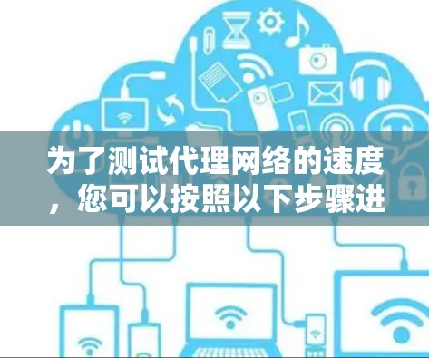 为了测试代理网络的速度,您可以按照以下步骤进行 为了测试代理网络的速度,您可以按照以下步骤进行