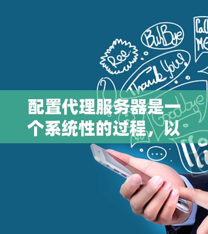 配置代理服务器是一个系统性的过程，以下是分步骤的指南，帮助您顺利完成配置