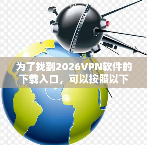 为了找到2026VPN软件的下载入口,可以按照以下步骤进行 为了找到2026VPN软件的下载入口,可以按照以下步骤进行