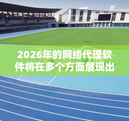 2026年的网络代理软件将在多个方面展现出显著的进步,涵盖了技术、功能、安全性和用户体验等多个维度。以下是对未来代理软件发展的详细预测 2026年的网络代理软件将在多个方面展现出显著的进步,涵盖了技术、功能、安全性和用户体验等多个维度。以下是对未来代理软件发展的详细预测