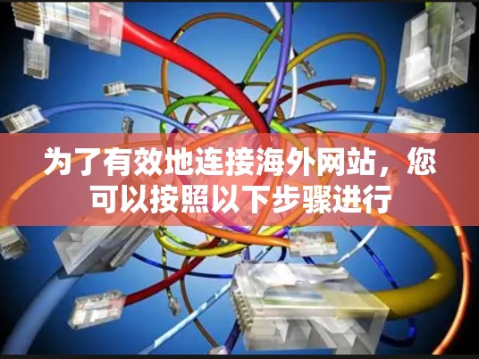 为了有效地连接海外网站，您可以按照以下步骤进行