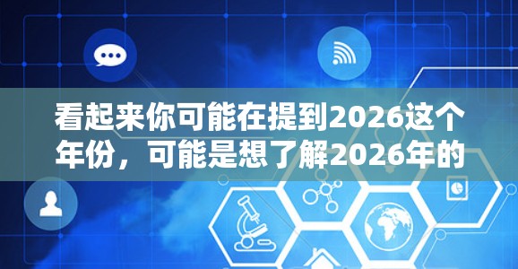 看起来你可能在提到2026这个年份，可能是想了解2026年的某些技术趋势或项目。不过，关于VPN加速器，你可能是指在网络连接方面的优化工具。以下是一些关于VPN加速器的推荐和解释