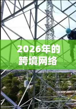 2026年的跨境网络连接方案将是一个复杂而全面的项目,涉及技术、政策、经济和安全等多个方面。以下是一些关键点和思考方向,供参考 2026年的跨境网络连接方案将是一个复杂而全面的项目,涉及技术、政策、经济和安全等多个方面。以下是一些关键点和思考方向,供参考