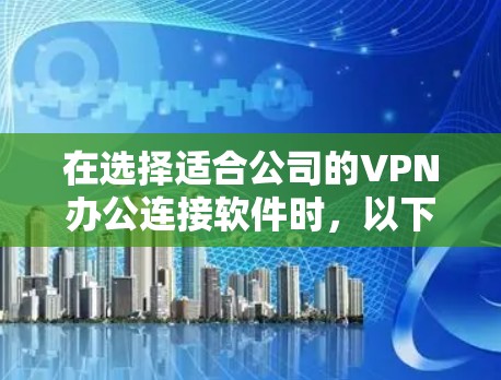 在选择适合公司的VPN办公连接软件时,以下是根据公司需求的关键考虑因素和推荐方案 在选择适合公司的VPN办公连接软件时,以下是根据公司需求的关键考虑因素和推荐方案