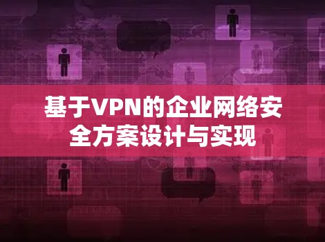 基于VPN的企业网络安全方案设计与实现 基于VPN的企业网络安全方案设计与实现