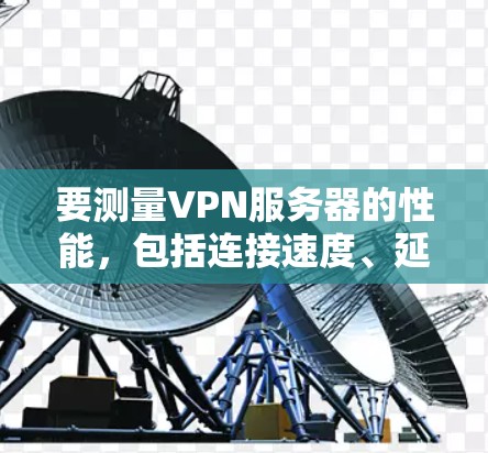 要测量VPN服务器的性能,包括连接速度、延迟和稳定性,可以使用以下几款软件工具 要测量VPN服务器的性能,包括连接速度、延迟和稳定性,可以使用以下几款软件工具