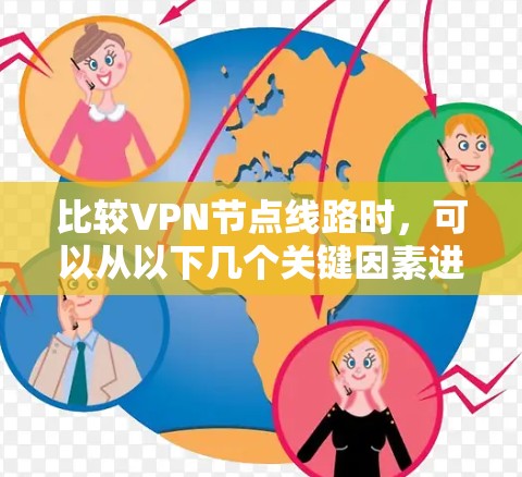比较VPN节点线路时,可以从以下几个关键因素进行分析和权衡 比较VPN节点线路时,可以从以下几个关键因素进行分析和权衡