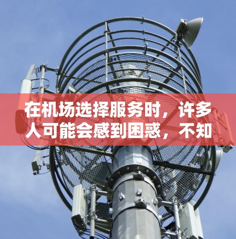 在机场选择服务时,许多人可能会感到困惑,不知道该选择哪种服务更合适。为了帮助你做出明智的选择,以下是一些机场服务选择的技巧,涵盖了租车、住宿、餐饮和其他服务等多个方面 在机场选择服务时,许多人可能会感到困惑,不知道该选择哪种服务更合适。为了帮助你做出明智的选择,以下是一些机场服务选择的技巧,涵盖了租车、住宿、餐饮和其他服务等多个方面