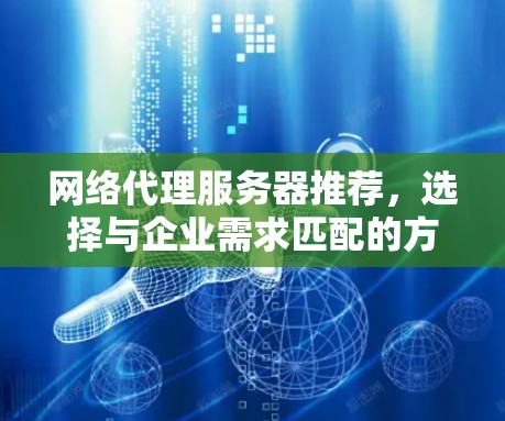 网络代理服务器推荐,选择与企业需求匹配的方案 网络代理服务器推荐,选择与企业需求匹配的方案